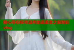 糖心带你探寻温州地道美食之旅精彩vlog
