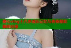 糖心vlog十八岁成长记忆与青春精彩瞬间分享