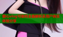 糖心vlog可靠吗全面解析及用户真实体验分享