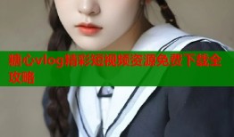 糖心vlog精彩短视频资源免费下载全攻略