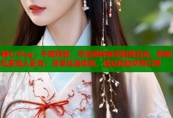糖心Vlog：午夜释放，与性感辣妹零距离互动，解锁私密成人影音，尽享丝滑体验，满足你的所有幻想