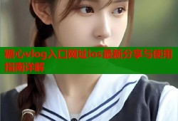 糖心vlog入口网址ios最新分享与使用指南详解