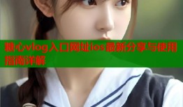 糖心vlog入口网址ios最新分享与使用指南详解