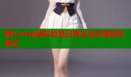 糖心vlog精彩纷呈记录生活点滴品质保证