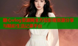 糖心vlog资源网全方位影视资源分享与精彩生活记录平台