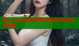 糖心vlog兑换码领取攻略及使用全流程详解