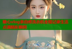 糖心vlog亲自修洗衣机全程记录生活点滴精彩瞬间