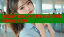 糖豆成年版糖心vlog精彩内容分享互动体验全新升级
