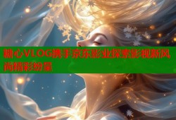 糖心VLOG携手京东影业探索影视新风尚精彩纷呈