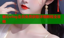糖心vlog会员免费获取详细教程全攻略