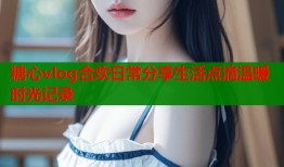 糖心vlog合欢日常分享生活点滴温暖时光记录