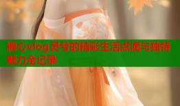 糖心vlog灵兮的精彩生活点滴与独特魅力全记录