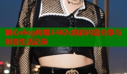 糖心vlog传媒3482c精彩内容分享与创意生活记录