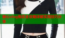 糖心vlog购买全攻略详解实用技巧分享