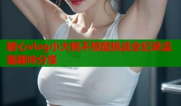 糖心vlog小大桃不惊醒挑战全纪录温馨趣味分享