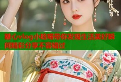 糖心vlog小晗喵带你发现生活美好瞬间精彩分享不容错过