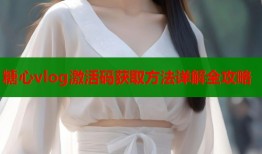 糖心vlog激活码获取方法详解全攻略
