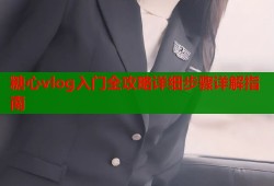 糖心vlog入门全攻略详细步骤详解指南