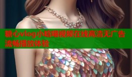 糖心vlog小晗喵视频在线高清无广告流畅播放体验