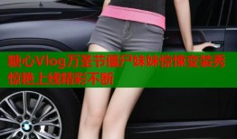糖心Vlog万圣节僵尸妹妹惊悚变装秀惊艳上线精彩不断