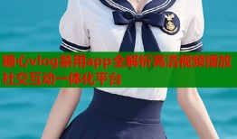 糖心vlog禁用app全解析高清视频播放社交互动一体化平台