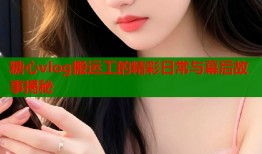 糖心vlog搬运工的精彩日常与幕后故事揭秘