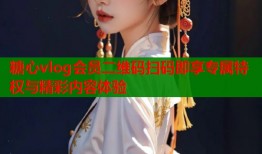 糖心vlog会员二维码扫码即享专属特权与精彩内容体验