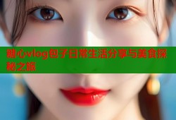 糖心vlog包子日常生活分享与美食探秘之旅
