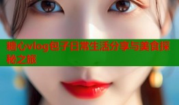 糖心vlog包子日常生活分享与美食探秘之旅