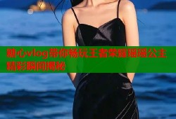 糖心vlog带你畅玩王者荣耀瑶瑶公主精彩瞬间揭秘