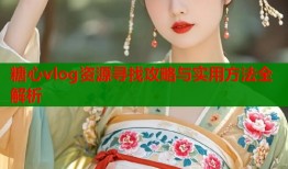 糖心vlog资源寻找攻略与实用方法全解析