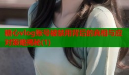 糖心vlog账号被禁用背后的真相与应对策略揭秘(1)