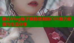 糖心Vlog柚子猫精致刻晴COS魅力展现与生活分享