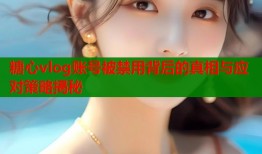糖心vlog账号被禁用背后的真相与应对策略揭秘
