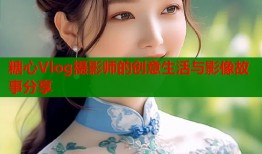 糖心Vlog摄影师的创意生活与影像故事分享