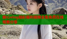 糖心vlog精彩福利视频全集免费在线观看分享