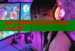 糖心小阿悄的日常生活分享与精彩vlog记录