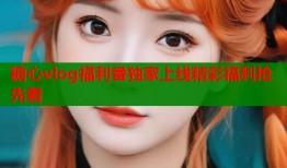 糖心vlog福利番独家上线精彩福利抢先看
