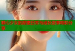 糖心少女的甜蜜日常与成长故事精彩分享