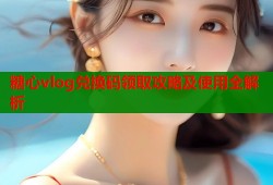 糖心vlog兑换码领取攻略及使用全解析