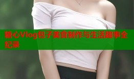 糖心Vlog包子美食制作与生活趣事全纪录