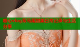 糖心vlog双马尾甜美日常记录与生活分享