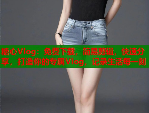 糖心Vlog：免费下载，简易剪辑，快速分享，打造你的专属Vlog，记录生活每一刻