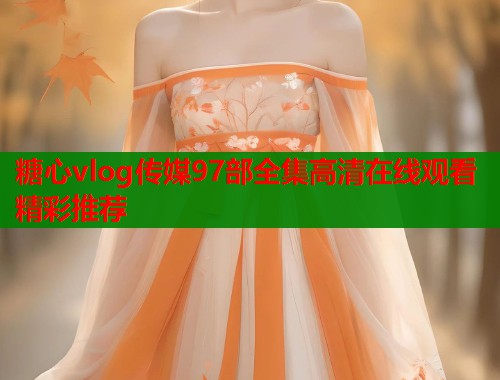 糖心vlog传媒97部全集高清在线观看精彩推荐