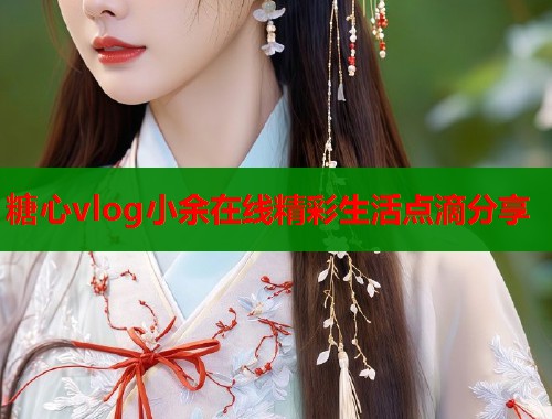 糖心vlog小余在线精彩生活点滴分享