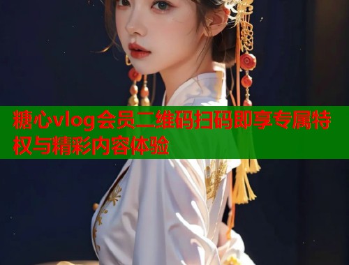 糖心vlog会员二维码扫码即享专属特权与精彩内容体验